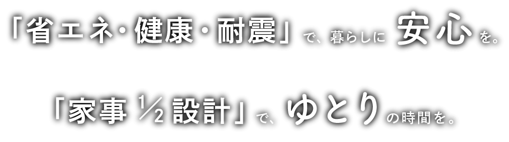 「省エネ・健康・耐震」で、暮らしに安心を　「家事1/2設計」でゆとりの時間を